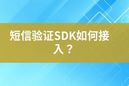 短信验证SDK如何接入？