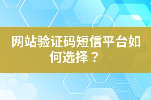 网站验证码短信平台如何选择？